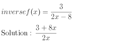 The inverse of f(x)= 3/(2x-8) is (3+8x)/(2x)